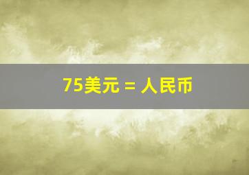 75美元 = 人民币